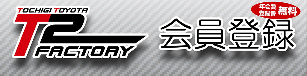 T2 Factory T2 FACTORY 会員登録 | 栃木トヨタ