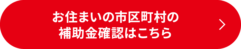 お住まいの市区町村の補助金確認はこちら